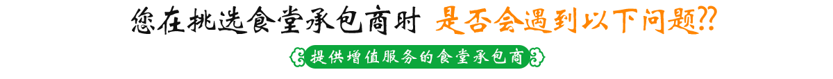 您在挑選食堂承包商時(shí) 是否會(huì)遇到以下問(wèn)題??